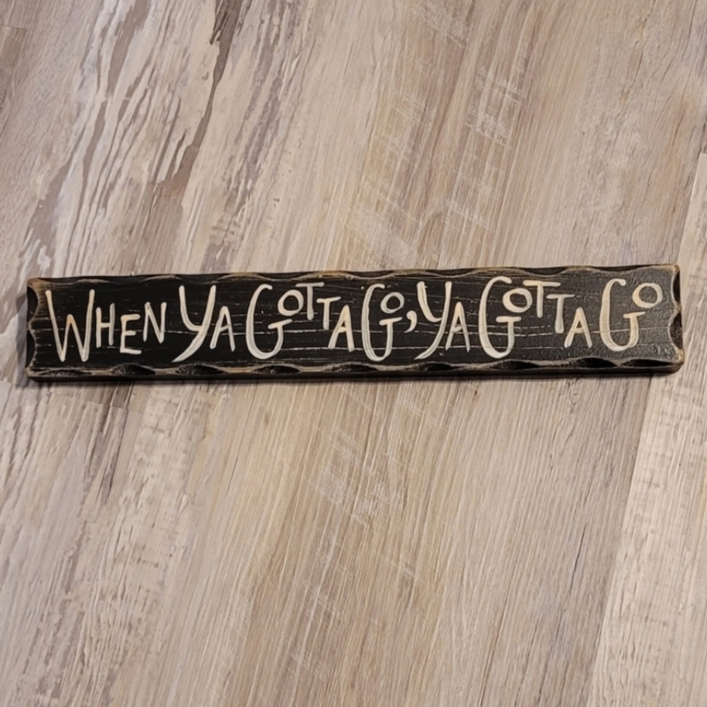 Wood Sign When ya Gotta Go, Ya Gotta Go